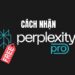 Hướng dẫn nhận 1 năm Perplexity Pro miễn phí trị giá 200$